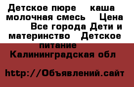 Детское пюре  , каша , молочная смесь  › Цена ­ 15 - Все города Дети и материнство » Детское питание   . Калининградская обл.